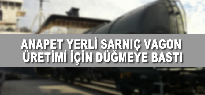 Anapet yerli sarnıç vagon üretimi için düğmeye bastı