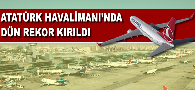 Atatürk Havalimanı'nda dün rekor kırıldı