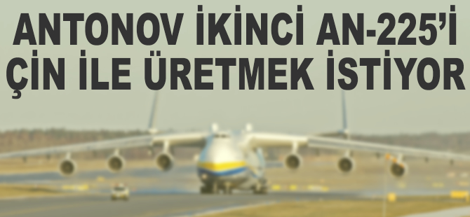 Antonov ikinci An-225'i Çin ile üretmek istiyor