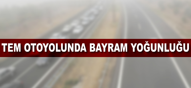 TEM otoyolunda bayram yoğunluğu