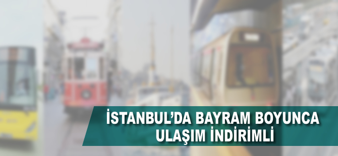 İstanbul'da bayramda ulaşım yüzde 50 indirimli olacak