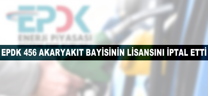 EPDK 456 akaryakıt bayisinin lisansını iptal etti