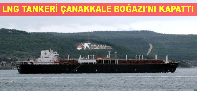 LNG yüklü tankerin Çanakkale Boğazı geçişinde, gemi trafiğine kapatıldı