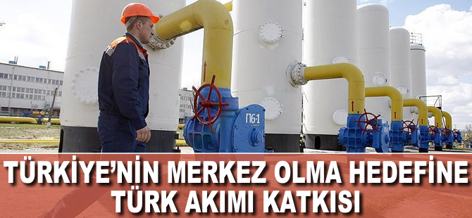 Türkiye'nin merkez olma hedefine Türk Akımı katkısı