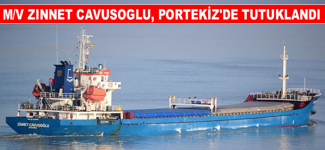 M/V ZINNET CAVUSOGLU isimli Türk bayraklı kuruyük gemisi Portekiz'de tutuklandı