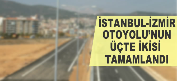 İstanbul-İzmir Otoyolu'nun üçte ikisi tamamlandı