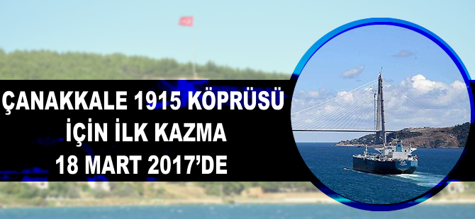 '1915 Çanakkale Köprüsü için ilk kazma 18 Mart 2017’de vurulacak'