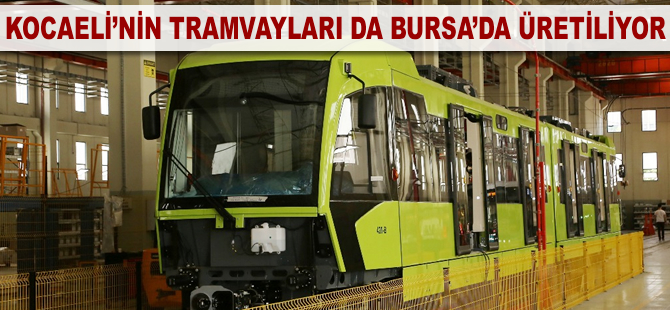 Kocaeli'nin tramvayları da Bursa'da üretiliyor