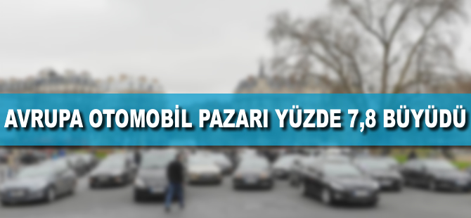 Avrupa otomobil pazarı yüzde 7,8 büyüdü