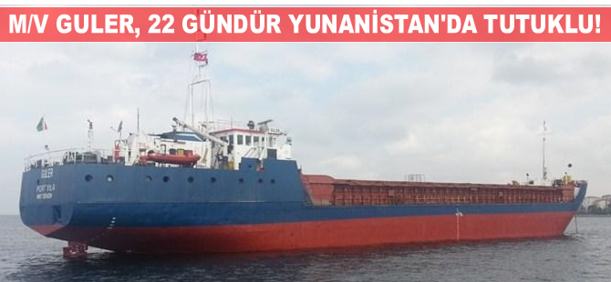 M/V GULER, 22 gündür Yunanistan'ın Lavrion Limanı'nda bekletiliyor