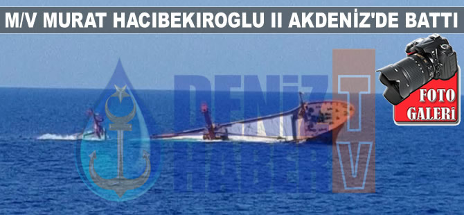 Türk bayraklı M/V MURAT HACIBEKIROGLU II isimli genel kargo gemisi, Akdeniz'de battı