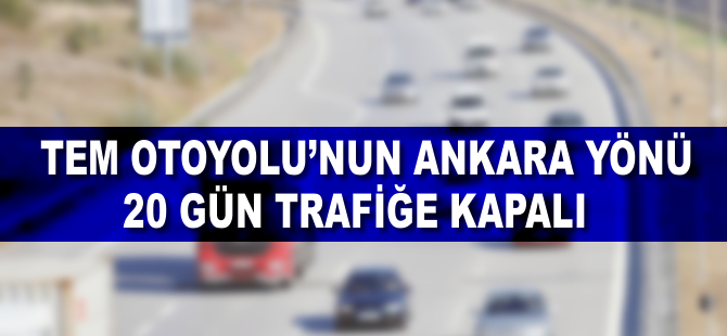 TEM Otoyolu'nun Ankara yönü 20 gün trafiğe kapalı