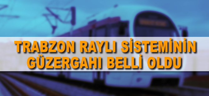 Trabzon'da yapılacak raylı sistemin güzergahları belirlendi