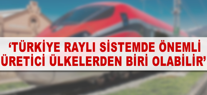 'Türkiye raylı sistemde önemli üretici ülkelerden biri olabilir'