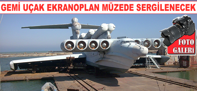 Rusya'nın ürettiği gemi uçak Ekranoplan müzede sergilenecek