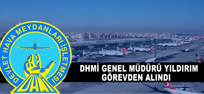 DHMİ Genel Müdürü Yıldırım görevden alındı