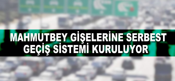 Mahmutbey gişelerine serbest geçiş sistemi kuruluyor