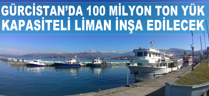 Gürcistan'da 100 milyon ton yük kapasiteli yeni liman inşa edilecek