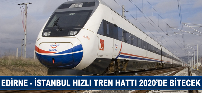 Edirne- İstanbul hızlı tren hattı 2020 yılında bitecek