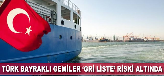 Türk bayraklı gemiler ‘Gri Liste' riski altında