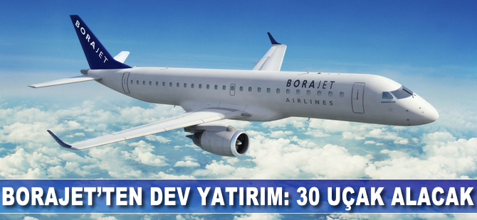 Borajet'ten büyük yatırım; 30 uçak alıyor