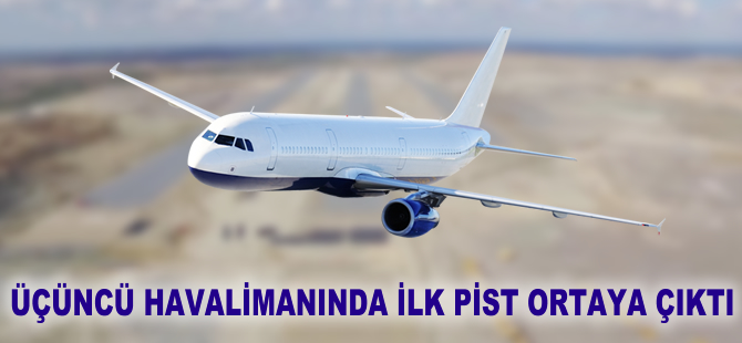 Üçüncü havalimanında ilk pist ortaya çıktı