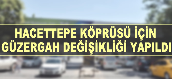 Hacettepe Köprüsü için güzergah değişikliği yapıldı