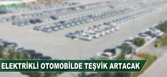 Elektrikli otomobilde teşvik artacak