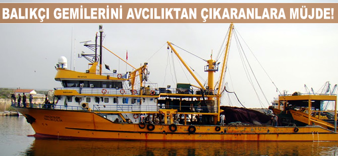 Balıkçı gemilerini avcılıktan çıkaranlara müjde!