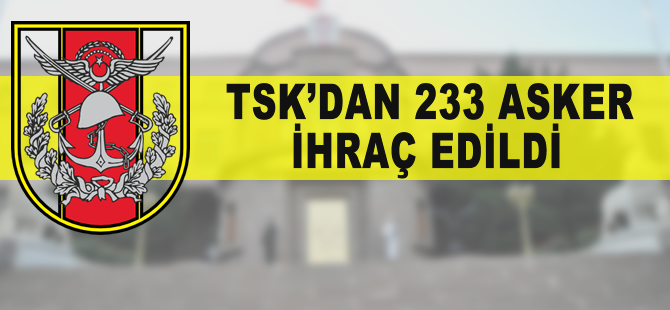 TSK'dan 233 asker ihraç edildi