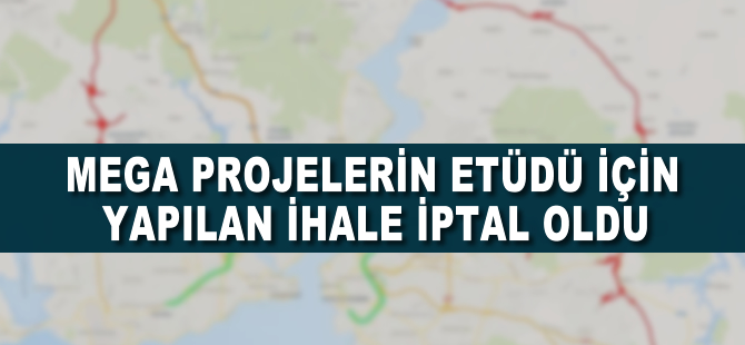 Mega projenin etüdü için yapılan ihale iptal oldu