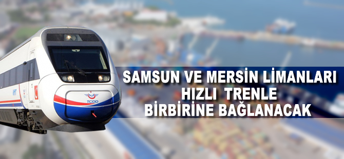 TCDD, Samsun-Mersin limanlarını hızlı trenle birbirine bağlayacak