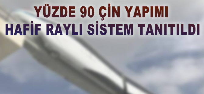 Yüzde 90 Çin yapımı hafif raylı sistem tanıtıldı