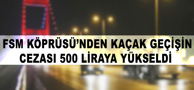 FSM Köprüsü'nden kaçak geçişin cezası 500 liraya yükseldi