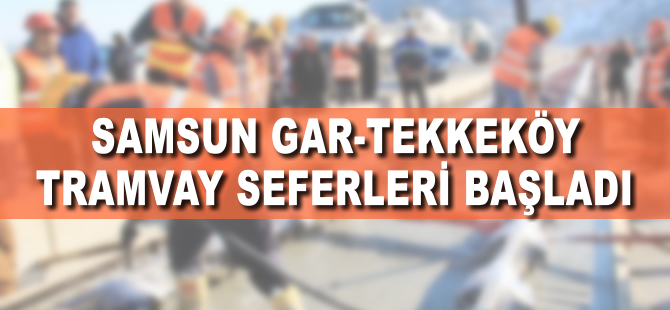 Samsu'nda Gar-Tekkeköy tramvay seferleri başladı