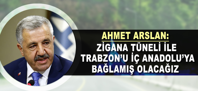 Ahmet Arslan: Zigana Tüneli ile Trabzon'u İç Anadolu'ya bağlamış olacağız