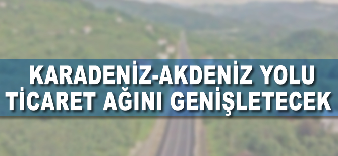 Karadeniz-Akdeniz Yolu 50 ilin kaderini değiştirecek