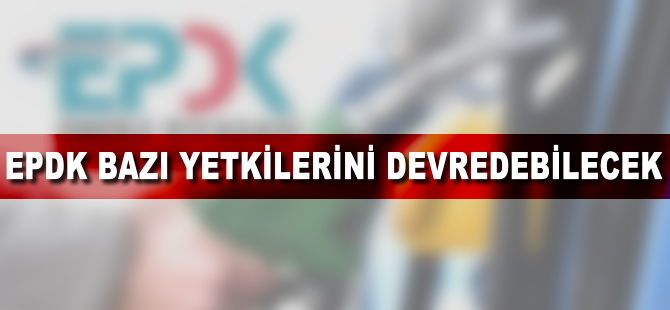 EPDK bazı yetkilerini devredebilecek