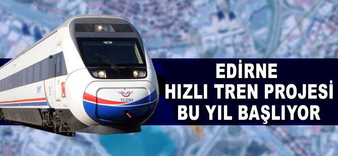 Edirne, hızlı tren projesi bu yıl başlıyor