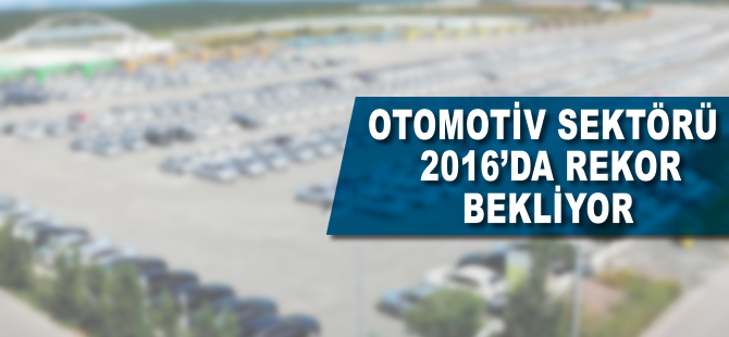 Otomotiv sektörü 2016'da rekor bekliyor