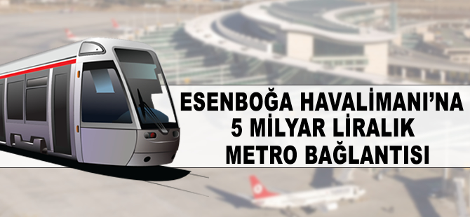 Esenboğa Havaalanı'na 5 milyar liralık metro bağlantısı