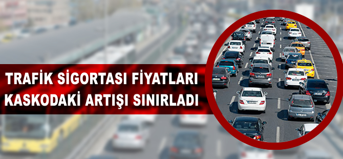 Trafik sigortası fiyatları kaskodaki artışı sınırladı