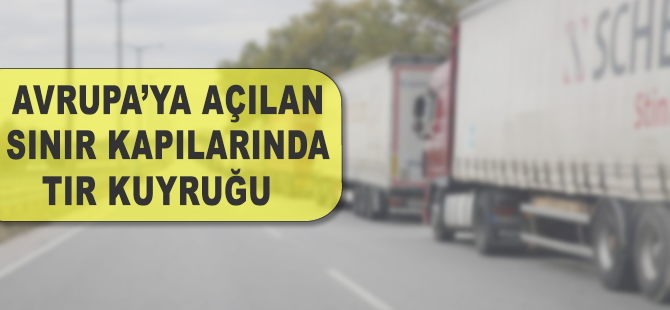 Avrupa'ya açılan sınır kapılarında tır kuyruğu