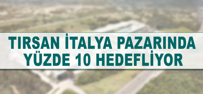 TIRSAN İtalya pazarında yüzde 10 pazar payı hedefliyor