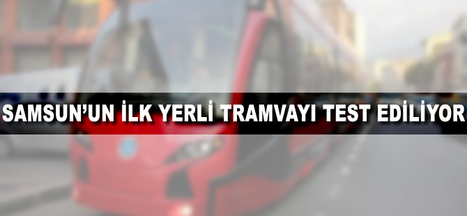 Samsun'un ilk yerli tramvayının testleri yapılıyor