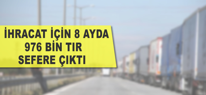 İhracat için 8 ayda 976 bin tır sefere çıktı