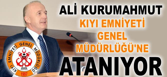 Ali Kurumahmut, Kıyı Emniyeti Genel Müdürlüğü'ne atanıyor