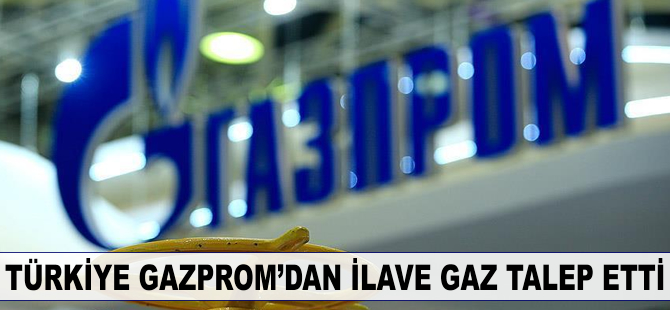 Türkiye Gazprom'dan ilave gaz talep etti