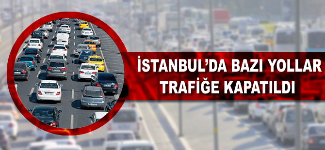 İstanbul'da bazı caddeler trafiğe kapatıldı