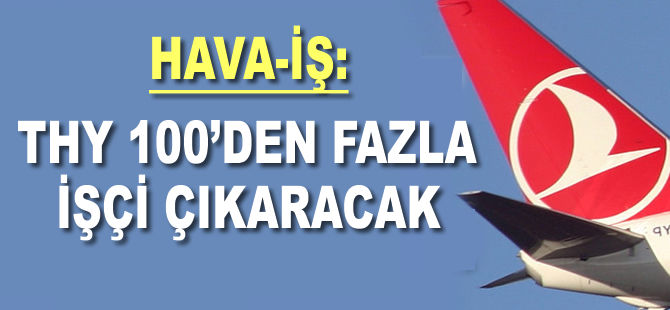 HAVA-İŞ: THY 100’den fazla işçi çıkaracak